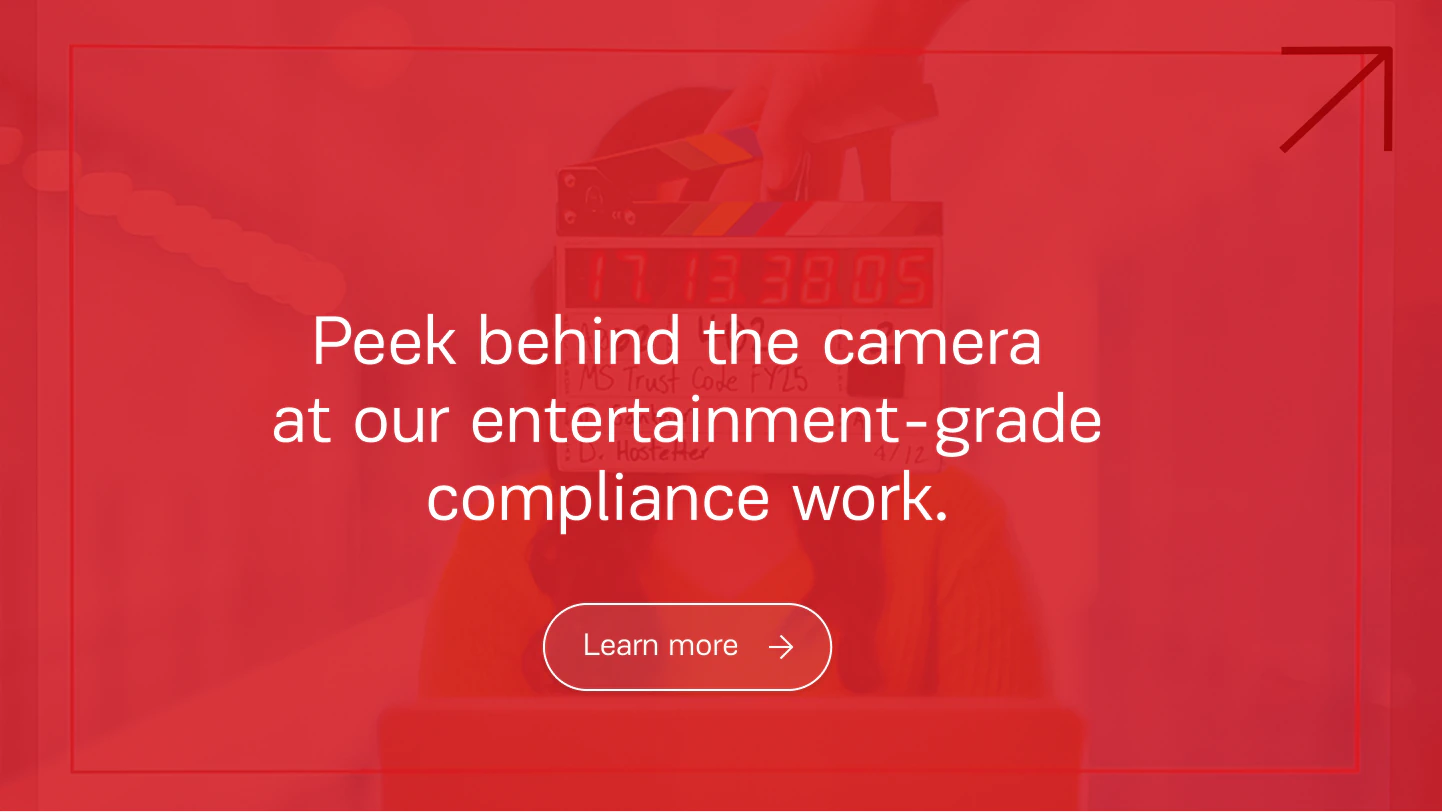 Peek behind the camera at our entertainment-grade compliance work. Learn more